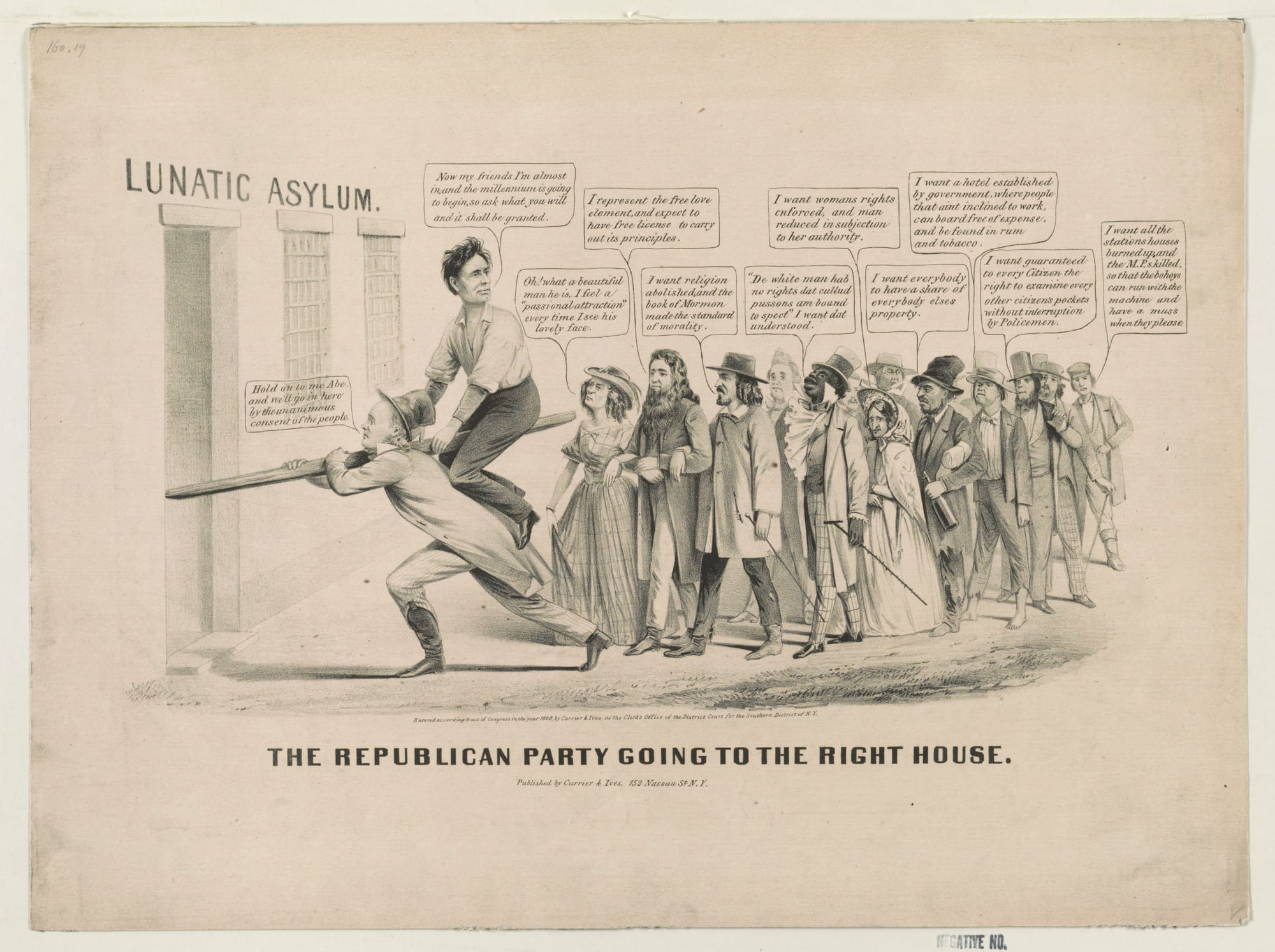 Title: The  Republican Party going to the right House
Abstract: Abraham Lincoln's supporters are portrayed as radicals and eccentrics of various stripes. The satire is loosely based on an anti-Fremont cartoon from the previous presidential race, "The Great Republican Reform Party" (no. 1856-22), also issued by Nathaniel Currier. Here Lincoln, sitting astride a wooden rail borne by Horace Greeley, leads his followers toward a lunatic asylum. Greeley instructs him, "Hold on to me Abe, and we'll go in here by the unanimous consent of the people." Lincoln exhorts his followers, "Now my friends I'm almost in, and the millennium is going to begin, so ask what you will and it shall be granted." At the head of the group is a bearded man, arm-in-arm with a woman and a Mormon. He claims to "represent the free love element, and expect to have free license to carry out its principles." The woman looks at Lincoln, saying "Oh! what a beautiful man he is, I feel a 'passional attraction' every time I see his lovely face." The Mormon adds, "I want religion abolished and the book of Mormon made the standard of morality." They are followed by a dandified free black, who announces, "'De white man hab no rights dat cullud pussons am bound to spect' I want dat understood." Behind him an aging suffragette says, "I want womans rights enforced, and man reduced in subjection to her authority." Next a ragged socialist or Fourierist, holding a liquor bottle, asserts, "I want everybody to have a share of everybody elses property." At the end of the group are three hooligans, one demanding "a hotel established by government, where people that aint inclined to work, can board free of expense, and be found in rum and tobacco." The second, a thief, wants "the right to examine every other citizen's pockets without interruption by Policemen." The last, an Irish street tough, says, "I want all the stations houses burned up, and the M.P.s killed, so that the bohoys can run with the machine and have a muss when they please." Source: Reilly.
Physical description: 1 print on wove paper&nbsp;: lithograph&nbsp;; sheet 34.1 x 45.9 cm.

Notes: Published in: American political prints, 1766-1876 / Bernard F. Reilly. Boston&nbsp;: G.K. Hall, 1991, entry 1860-32.; Publication date based on copyright statement on item.; Probably drawn by Louis Maurer.; Forms part of: Popular graphic art print filing series (Library of Congress).; Title from item.